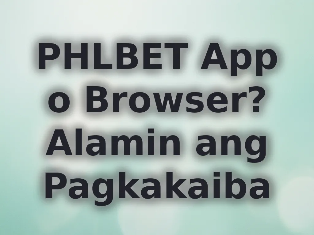 PHLBET App o Browser? Alamin ang Pagkakaiba
